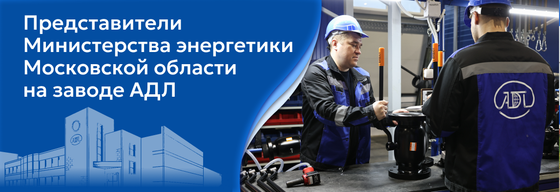 Делегация министерства энергетики Московской области посетила завод АДЛ
